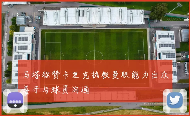 马塔称赞卡里克执教曼联能力出众善于与球员沟通