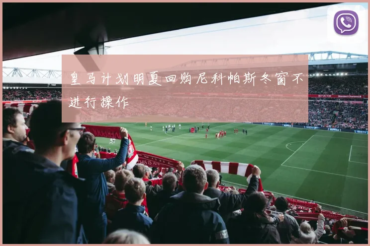 皇马计划明夏回购尼科帕斯冬窗不进行操作