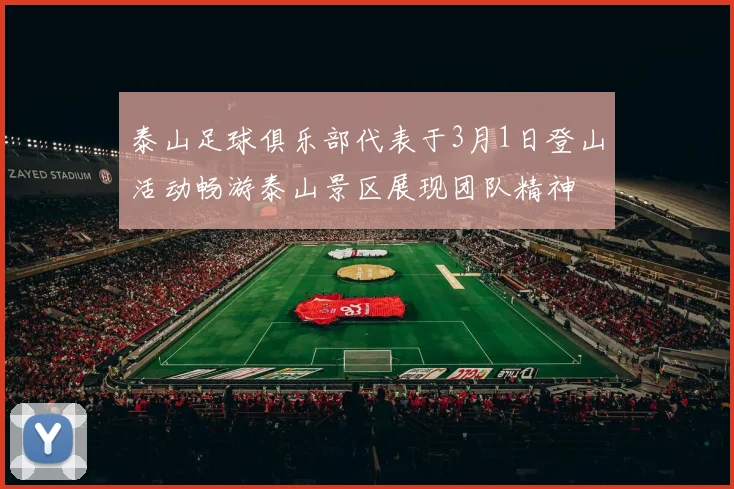 泰山足球俱乐部代表于3月1日登山活动畅游泰山景区展现团队精神