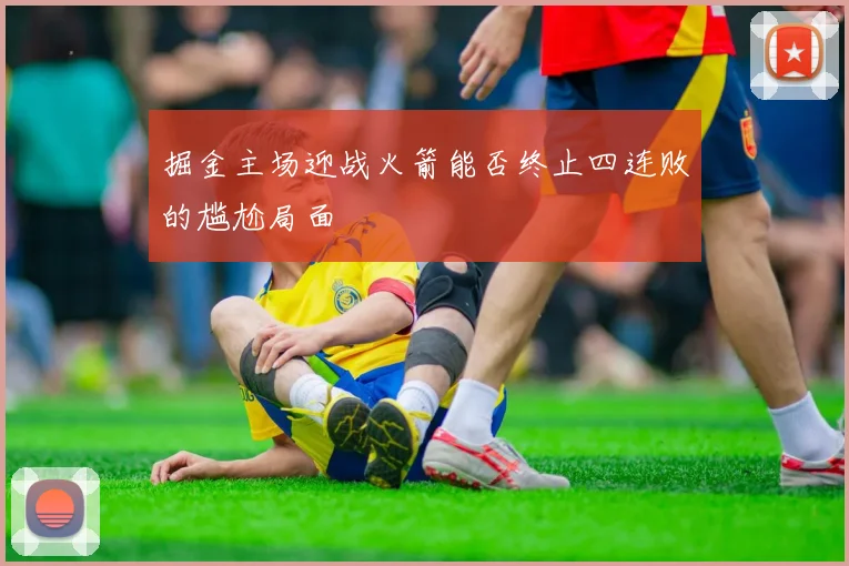 掘金主场迎战火箭能否终止四连败的尴尬局面