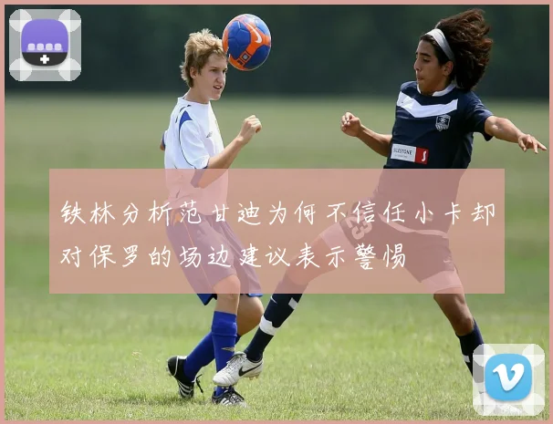 铁林分析范甘迪为何不信任小卡却对保罗的场边建议表示警惕