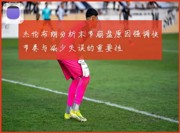 杰伦布朗分析末节崩盘原因强调快节奏与减少失误的重要性