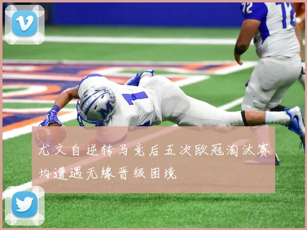 尤文自逆转马竞后五次欧冠淘汰赛均遭遇无缘晋级困境