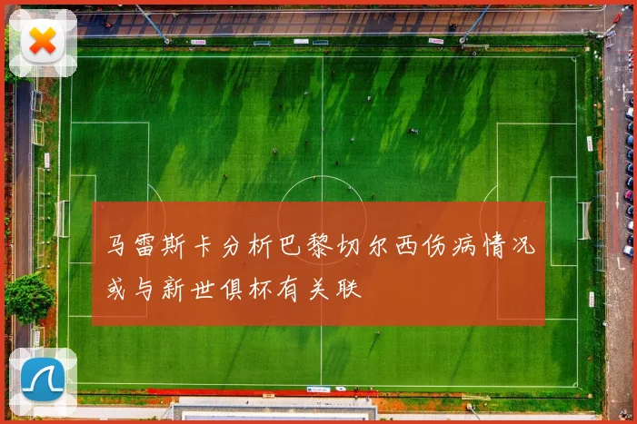 马雷斯卡分析巴黎切尔西伤病情况或与新世俱杯有关联