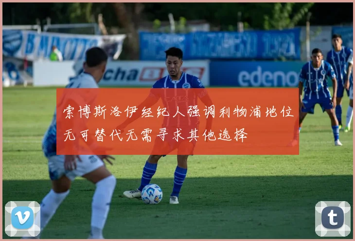 索博斯洛伊经纪人强调利物浦地位无可替代无需寻求其他选择