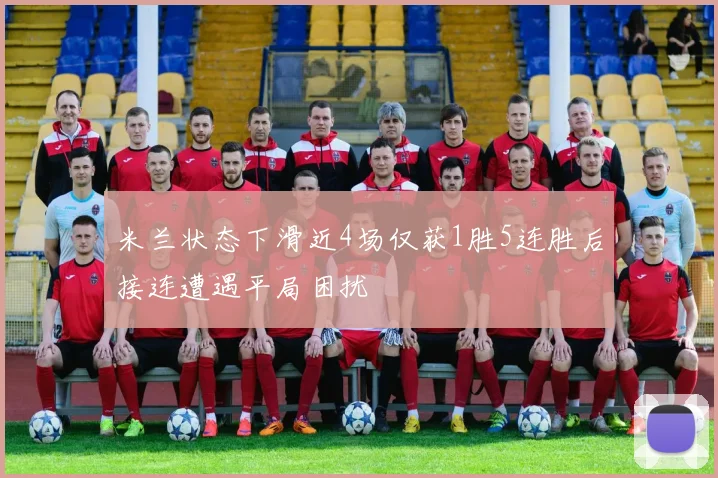 米兰状态下滑近4场仅获1胜5连胜后接连遭遇平局困扰